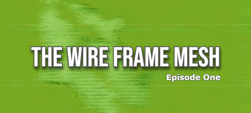 The Wire Frame Mesh – Episode One The Wire Frame Mesh – Episode One